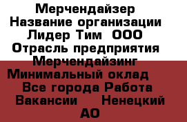 Мерчендайзер › Название организации ­ Лидер Тим, ООО › Отрасль предприятия ­ Мерчендайзинг › Минимальный оклад ­ 1 - Все города Работа » Вакансии   . Ненецкий АО